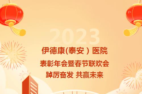 踔厉奋发 共赢未来丨伊德康（泰安）医院2022年表彰大会暨2023年新春年会圆满召开